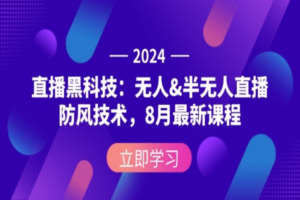 2024直播黑科技：没有人&半没有人直播防风技术，8月最新课程