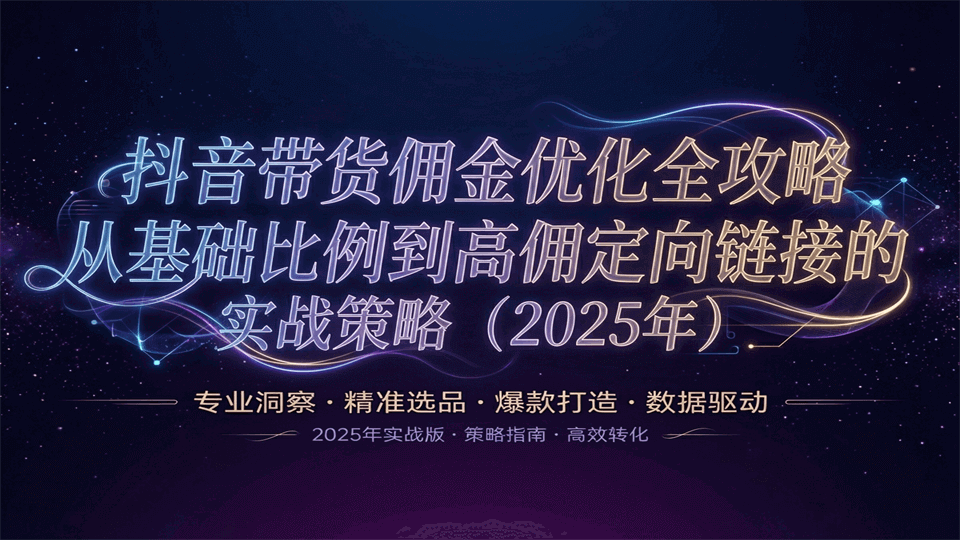 抖音带货佣金优化全攻略：从基础比例到高佣定向链接的实战策略（2025年）