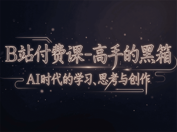 B站付费课-高手的黑箱:AI时代的学习、思考与创作