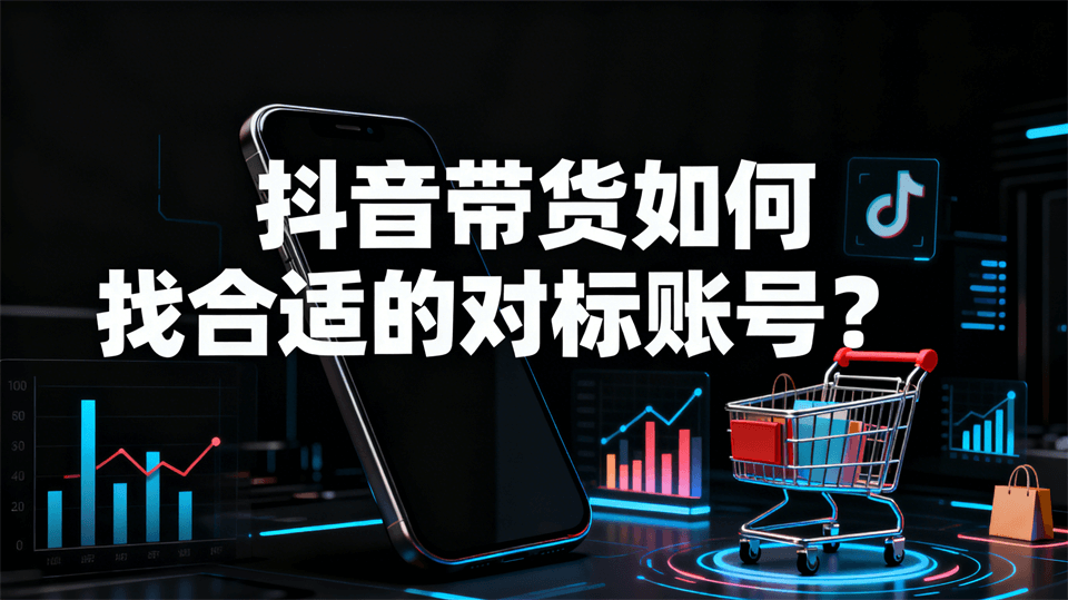 抖音带货如何找合适的对标账号？