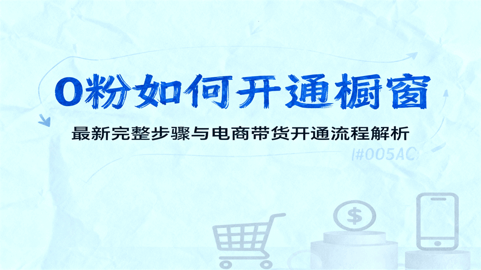 抖音0粉如何开通商品橱窗？最新完整步骤与电商带货开通流程解析